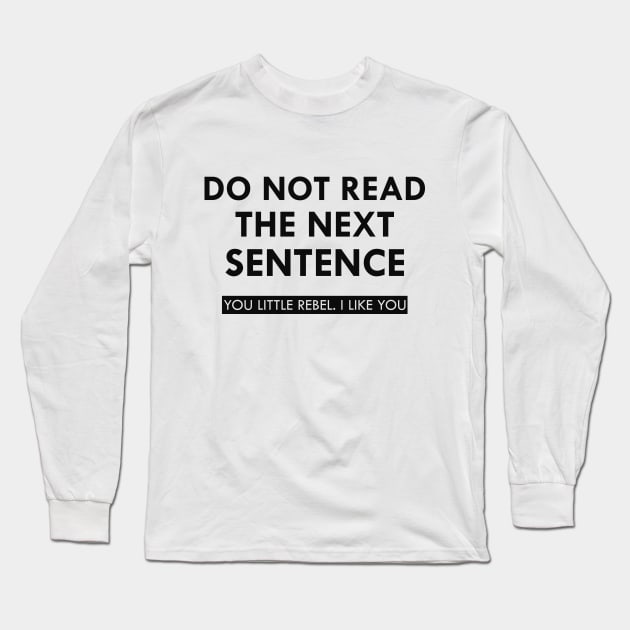 Do not read the next sentence You little rebel I like you Long Sleeve T-Shirt by KC Happy Shop